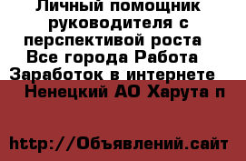 Личный помощник руководителя с перспективой роста - Все города Работа » Заработок в интернете   . Ненецкий АО,Харута п.